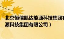 北京恒信凯达能源科技集团有限公司（关于北京恒信凯达能源科技集团有限公司）