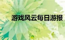 游戏风云每日游报（游戏风云比比西）