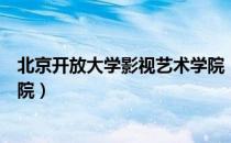 北京开放大学影视艺术学院（关于北京开放大学影视艺术学院）