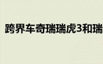 跨界车奇瑞瑞虎3和瑞虎5将离开俄罗斯市场