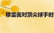 穆雷面对顶尖球手时关键球处理仍不够硬