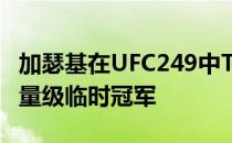 加瑟基在UFC249中TKO战胜弗格森成UFC轻量级临时冠军