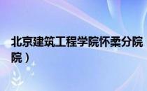 北京建筑工程学院怀柔分院（关于北京建筑工程学院怀柔分院）