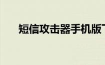 短信攻击器手机版下载（短信攻击器）