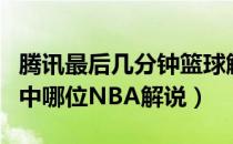 腾讯最后几分钟篮球解说（你最喜欢腾讯体育中哪位NBA解说）