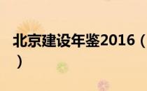 北京建设年鉴2016（关于北京建设年鉴2016）