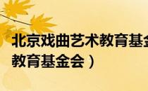 北京戏曲艺术教育基金会（关于北京戏曲艺术教育基金会）