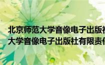 北京师范大学音像电子出版社有限责任公司（关于北京师范大学音像电子出版社有限责任公司）