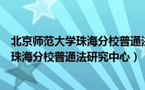 北京师范大学珠海分校普通法研究中心（关于北京师范大学珠海分校普通法研究中心）