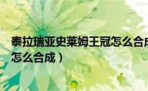 泰拉瑞亚史莱姆王冠怎么合成（泰拉瑞亚史莱姆女皇召唤物怎么合成）