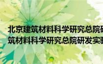 北京建筑材料科学研究总院研发实验服务基地（关于北京建筑材料科学研究总院研发实验服务基地）