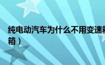 纯电动汽车为什么不用变速箱（纯电动汽车为什么不用变速箱）