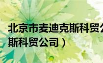 北京市麦迪克斯科贸公司（关于北京市麦迪克斯科贸公司）