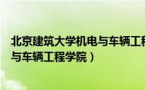 北京建筑大学机电与车辆工程学院（关于北京建筑大学机电与车辆工程学院）