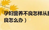 孕妇营养不良怎样从膳食上改善（孕妇营养不良怎么办）