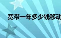 宽带一年多少钱移动（宽带一年多少钱）