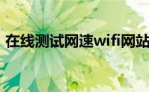 在线测试网速wifi网站（在线测试网络速度）