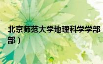 北京师范大学地理科学学部（关于北京师范大学地理科学学部）