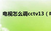 电视怎么调cctv13（电视怎么调CCTV5十）