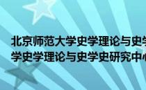 北京师范大学史学理论与史学史研究中心（关于北京师范大学史学理论与史学史研究中心）