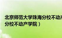 北京师范大学珠海分校不动产学院（关于北京师范大学珠海分校不动产学院）