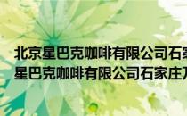 北京星巴克咖啡有限公司石家庄万象天成咖啡店（关于北京星巴克咖啡有限公司石家庄万象天成咖啡店）