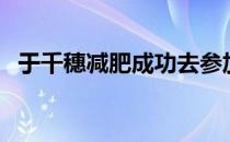 于千穗减肥成功去参加同学聚会（于千穗）