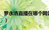 罗永浩直播在哪个网站（罗永浩直播在哪里看）