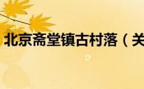 北京斋堂镇古村落（关于北京斋堂镇古村落）