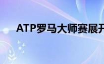 ATP罗马大师赛展开正赛第二日的较量