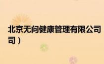 北京无问健康管理有限公司（关于北京无问健康管理有限公司）