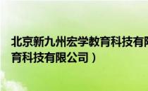 北京新九州宏学教育科技有限公司（关于北京新九州宏学教育科技有限公司）