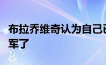 布拉乔维奇认为自己已经是轻重量级真正的冠军了