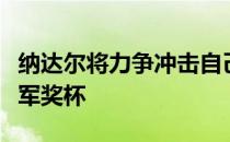 纳达尔将力争冲击自己的第十座罗马大师赛冠军奖杯