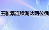 王雅繁连续淘汰两位俄罗斯红粉晋级正赛阶段