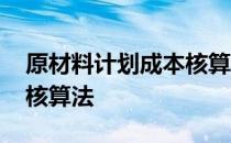 原材料计划成本核算法 关于原材料计划成本核算法