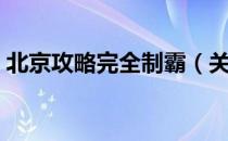 北京攻略完全制霸（关于北京攻略完全制霸）