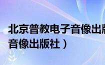 北京普教电子音像出版社（关于北京普教电子音像出版社）