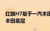 红旗H7基于一汽丰田合资企业在中国生产的丰田皇冠