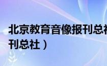 北京教育音像报刊总社（关于北京教育音像报刊总社）