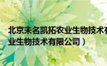 北京未名凯拓农业生物技术有限公司（关于北京未名凯拓农业生物技术有限公司）