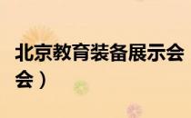 北京教育装备展示会（关于北京教育装备展示会）