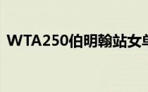 WTA250伯明翰站女单资格赛展开首轮争夺