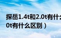 探岳1.4t和2.0t有什么区别吗（探岳1.4t和2.0t有什么区别）