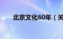 北京文化60年（关于北京文化60年）