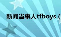 新闻当事人tfboys（新闻当事人tfboys）