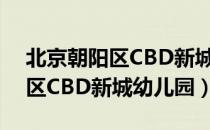 北京朝阳区CBD新城幼儿园（关于北京朝阳区CBD新城幼儿园）