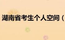 湖南省考生个人空间（湖南省考生个人空间）