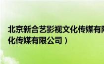 北京新合艺影视文化传媒有限公司（关于北京新合艺影视文化传媒有限公司）