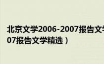 北京文学2006-2007报告文学精选（关于北京文学2006-2007报告文学精选）